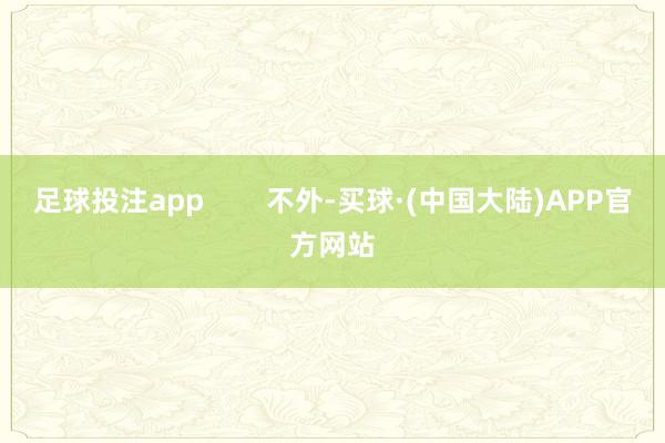 足球投注app        不外-买球·(中国大陆)APP官方网站