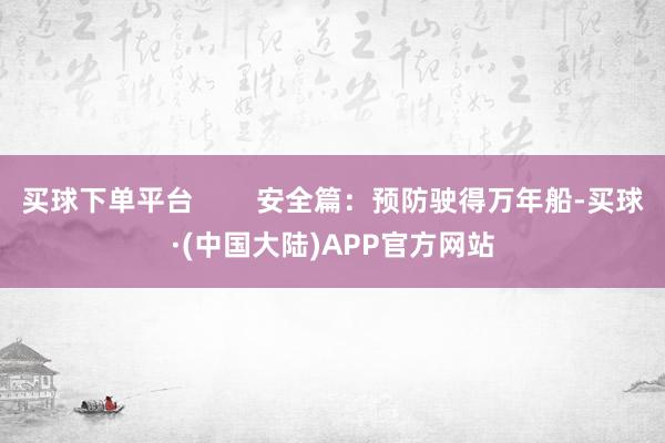 买球下单平台        安全篇：预防驶得万年船-买球·(中国大陆)APP官方网站