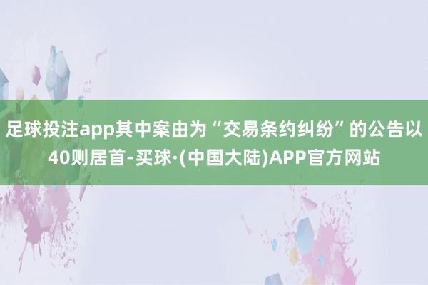 足球投注app其中案由为“交易条约纠纷”的公告以40则居首-买球·(中国大陆)APP官方网站