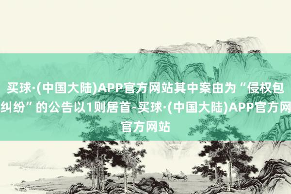 买球·(中国大陆)APP官方网站其中案由为“侵权包袱纠纷”的公告以1则居首-买球·(中国大陆)APP官方网站