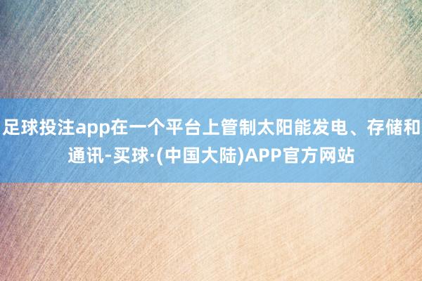 足球投注app在一个平台上管制太阳能发电、存储和通讯-买球·(中国大陆)APP官方网站