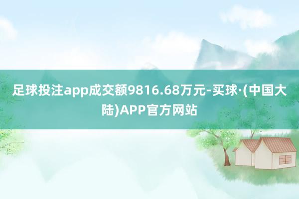 足球投注app成交额9816.68万元-买球·(中国大陆)APP官方网站