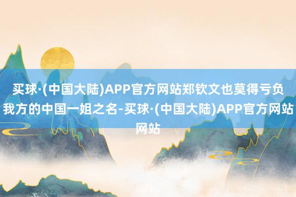 买球·(中国大陆)APP官方网站郑钦文也莫得亏负我方的中国一姐之名-买球·(中国大陆)APP官方网站