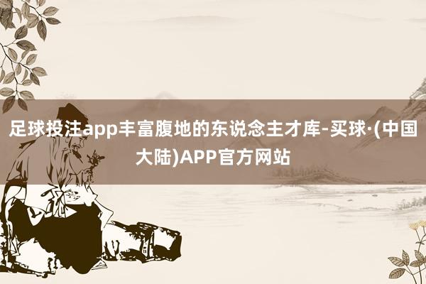 足球投注app丰富腹地的东说念主才库-买球·(中国大陆)APP官方网站