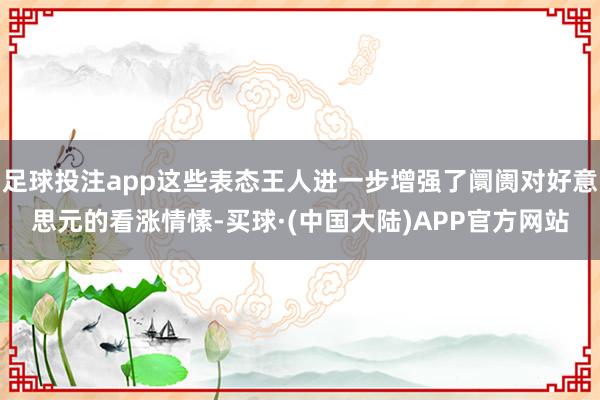 足球投注app这些表态王人进一步增强了阛阓对好意思元的看涨情愫-买球·(中国大陆)APP官方网站