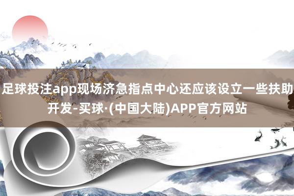 足球投注app现场济急指点中心还应该设立一些扶助开发-买球·(中国大陆)APP官方网站