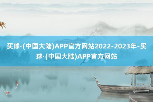 买球·(中国大陆)APP官方网站2022-2023年-买球·(中国大陆)APP官方网站