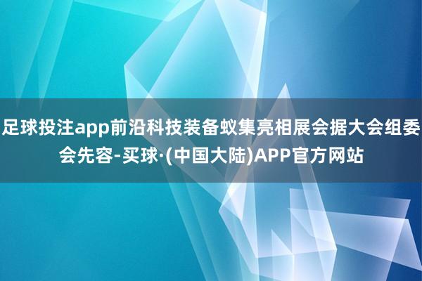 足球投注app前沿科技装备蚁集亮相展会据大会组委会先容-买球·(中国大陆)APP官方网站