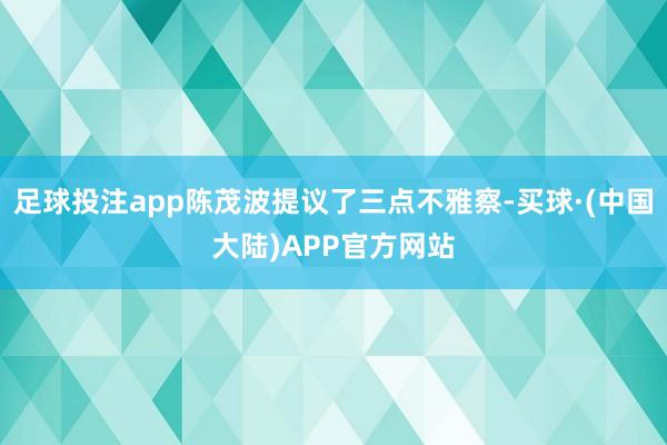 足球投注app陈茂波提议了三点不雅察-买球·(中国大陆)APP官方网站