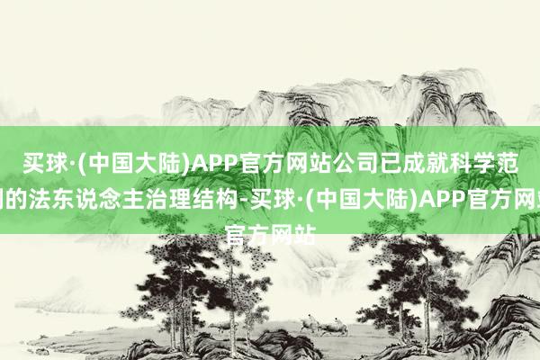 买球·(中国大陆)APP官方网站公司已成就科学范例的法东说念主治理结构-买球·(中国大陆)APP官方网站