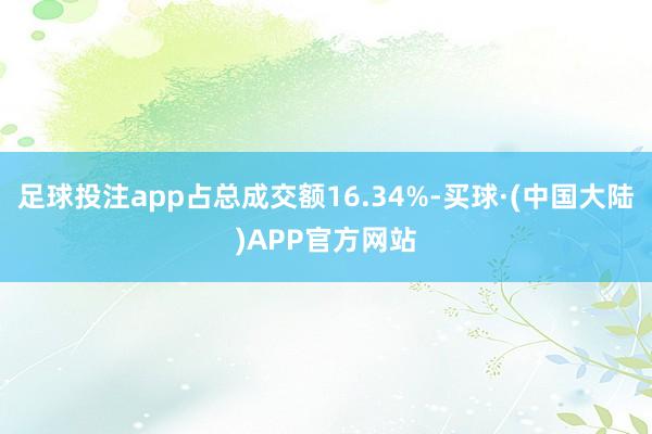 足球投注app占总成交额16.34%-买球·(中国大陆)APP官方网站