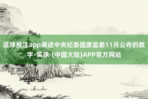 足球投注app　　阐述中央纪委国度监委11月公布的数字-买球·(中国大陆)APP官方网站