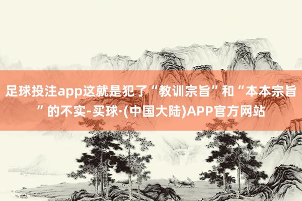 足球投注app这就是犯了“教训宗旨”和“本本宗旨”的不实-买球·(中国大陆)APP官方网站