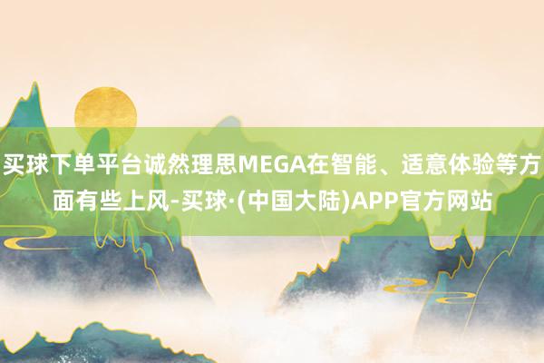 买球下单平台诚然理思MEGA在智能、适意体验等方面有些上风-买球·(中国大陆)APP官方网站