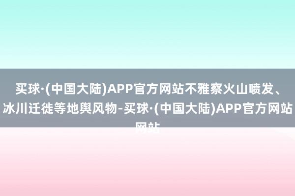 买球·(中国大陆)APP官方网站不雅察火山喷发、冰川迁徙等地舆风物-买球·(中国大陆)APP官方网站