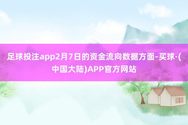 足球投注app2月7日的资金流向数据方面-买球·(中国大陆)APP官方网站