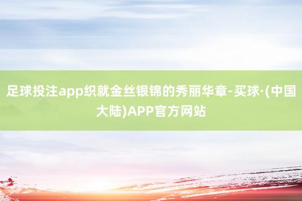 足球投注app织就金丝银锦的秀丽华章-买球·(中国大陆)APP官方网站