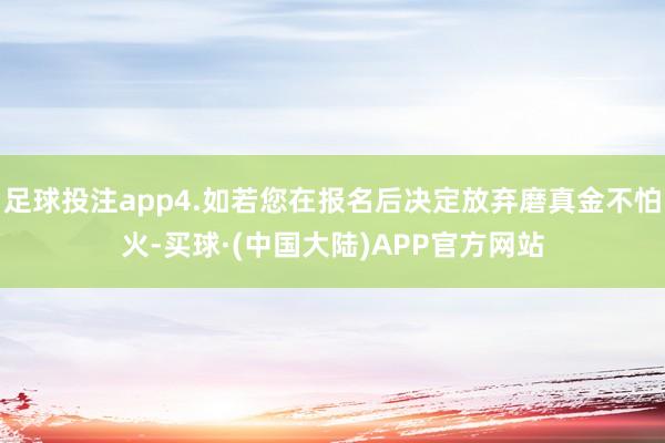 足球投注app4.如若您在报名后决定放弃磨真金不怕火-买球·(中国大陆)APP官方网站