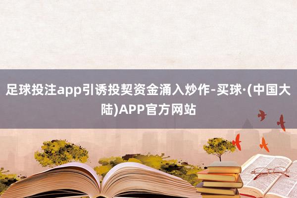 足球投注app引诱投契资金涌入炒作-买球·(中国大陆)APP官方网站